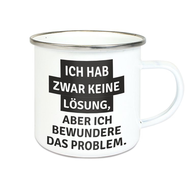 Emalie Tasse: ICH HAB ZWAR KEINE LÖSUNG ABER ICH BEWUNDERE DAS PROBLEM